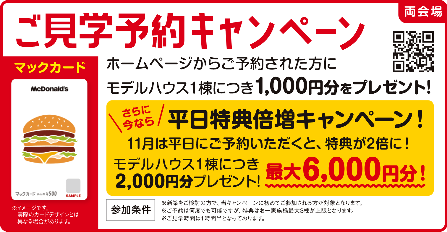 ご見学希望日の3日前までにご予約された方にモデルハウス1棟につき、マックカード1,000円分をプレゼント！最大3,000円分のマックカードがもらえる！